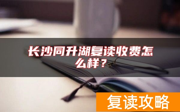 长沙同升湖复读收费怎么样？同升湖各年级收费