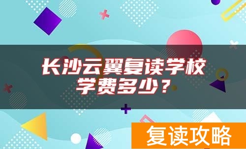长沙云翼复读学校学费多少？