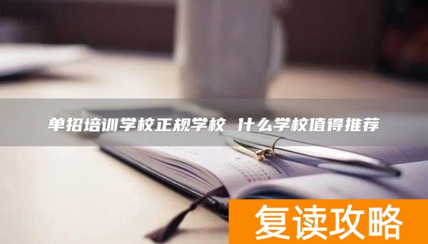 单招培训学校正规学校 什么学校值得推荐