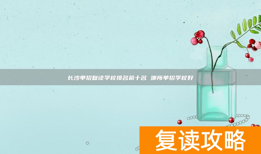 长沙单招复读学校排名前十名 哪所单招学校好