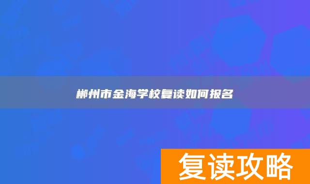 郴州市金海学校复读如何报名