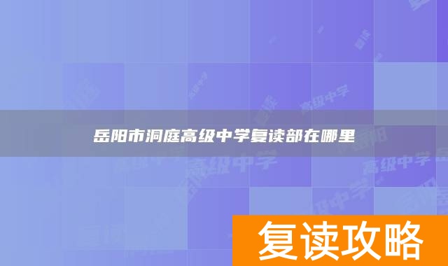 岳阳市洞庭高级中学复读部在哪里
