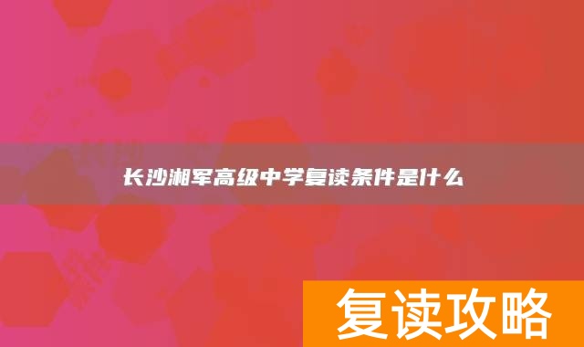 长沙湘军高级中学复读条件是什么