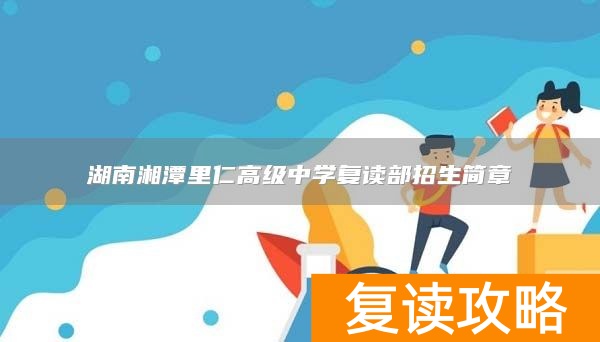 湖南湘潭里仁高级中学复读部招生简章