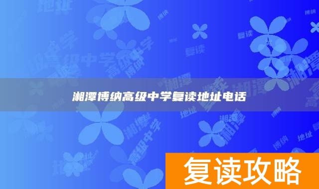 湘潭博纳高级中学复读地址电话