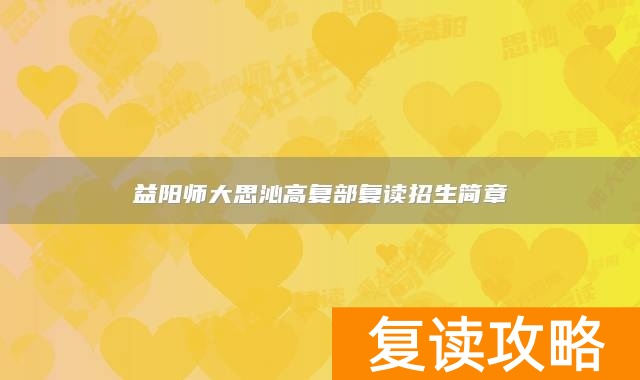 益阳师大思沁高复部复读招生简章