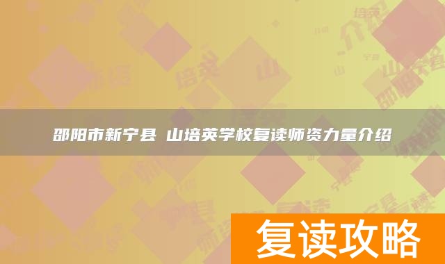 邵阳市新宁县崀山培英学校复读师资力量介绍