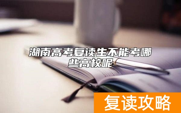 湖南高考复读生不能考哪些高校呢