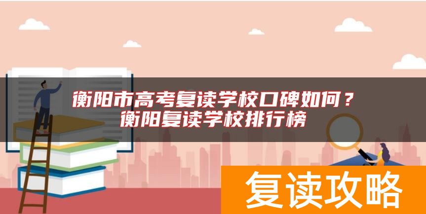 衡阳市高考复读学校口碑如何？衡阳复读学校排行榜