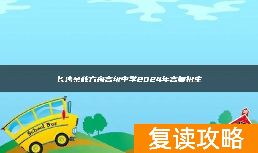 长沙金秋方舟高级中学2024年高复招生