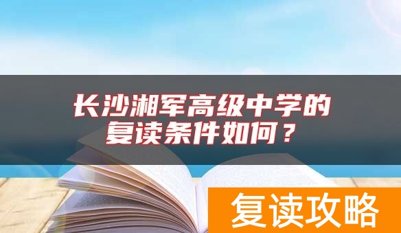 长沙湘军高级中学的复读条件如何？