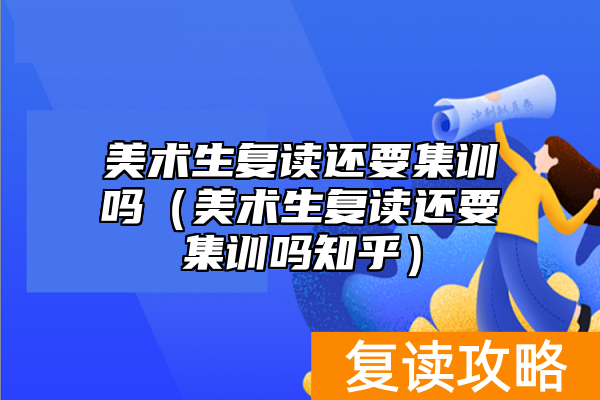 美术生复读还要集训吗（美术生复读还要集训吗知乎）