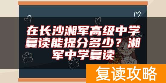在长沙湘军高级中学复读能提分多少？湘军中学复读