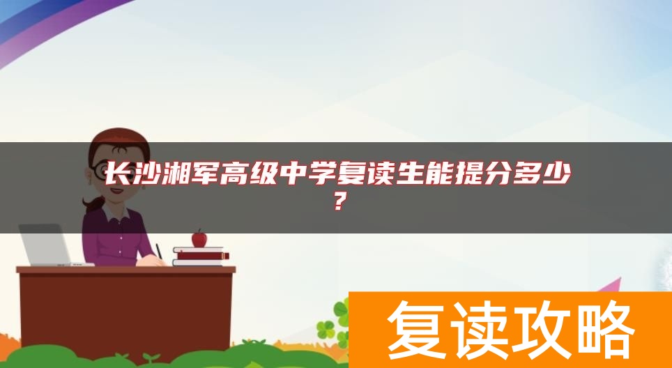 长沙湘军高级中学复读生能提分多少？