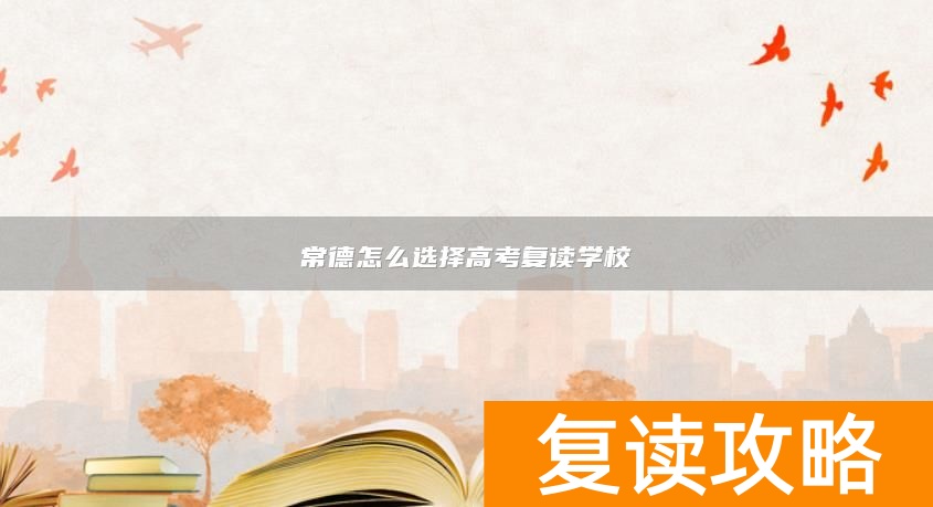 常德怎么选择高考复读学校