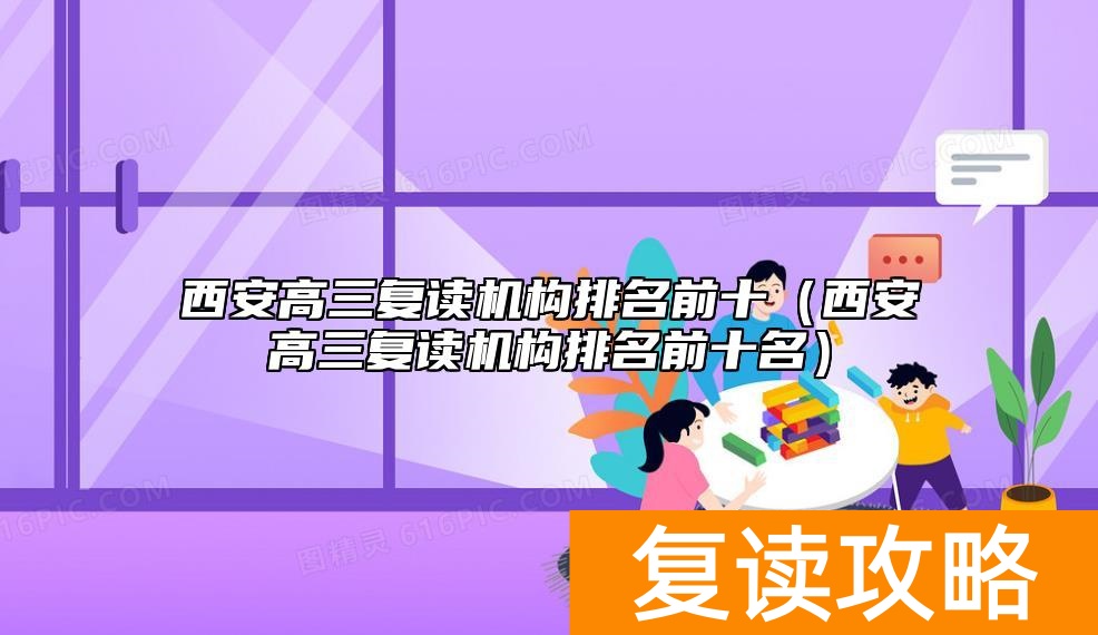 西安高三复读机构排名前十（西安高三复读机构排名前十名）