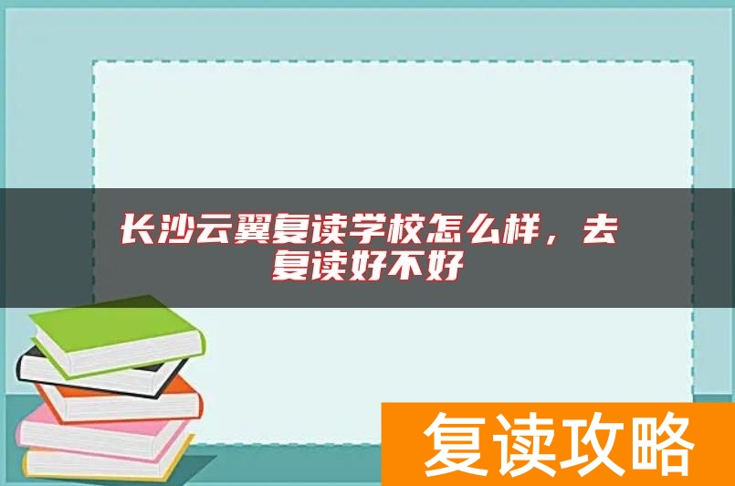 长沙云翼复读学校怎么样，去复读好不好