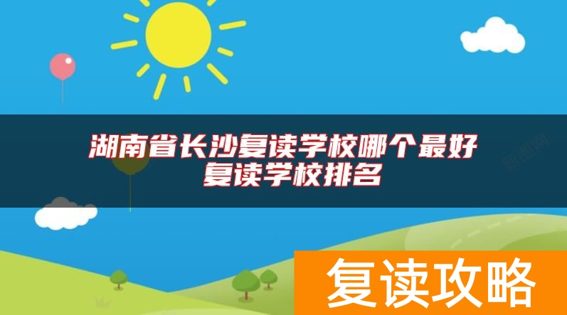 湖南省长沙复读学校哪个最好 复读学校排名