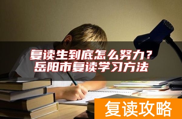 复读生到底怎么努力？岳阳市复读学习方法