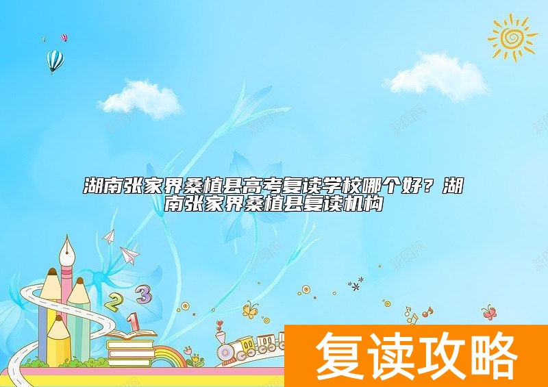湖南张家界桑植县高考复读学校哪个好？湖南张家界桑植县复读机构