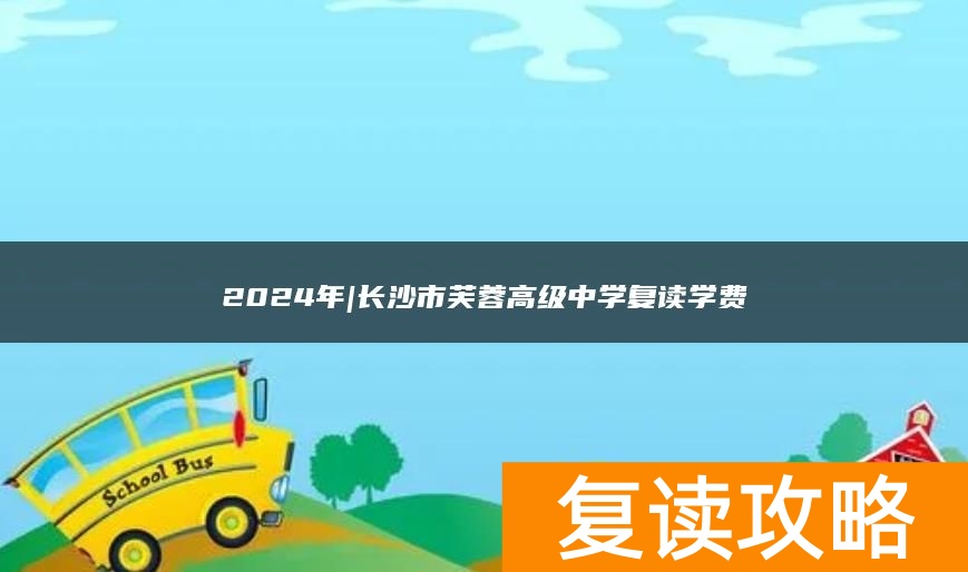 2024年|长沙市芙蓉高级中学复读学费