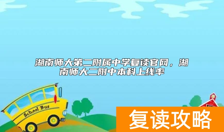 湖南师大第二附属中学复读官网，湖南师大二附中本科上线率