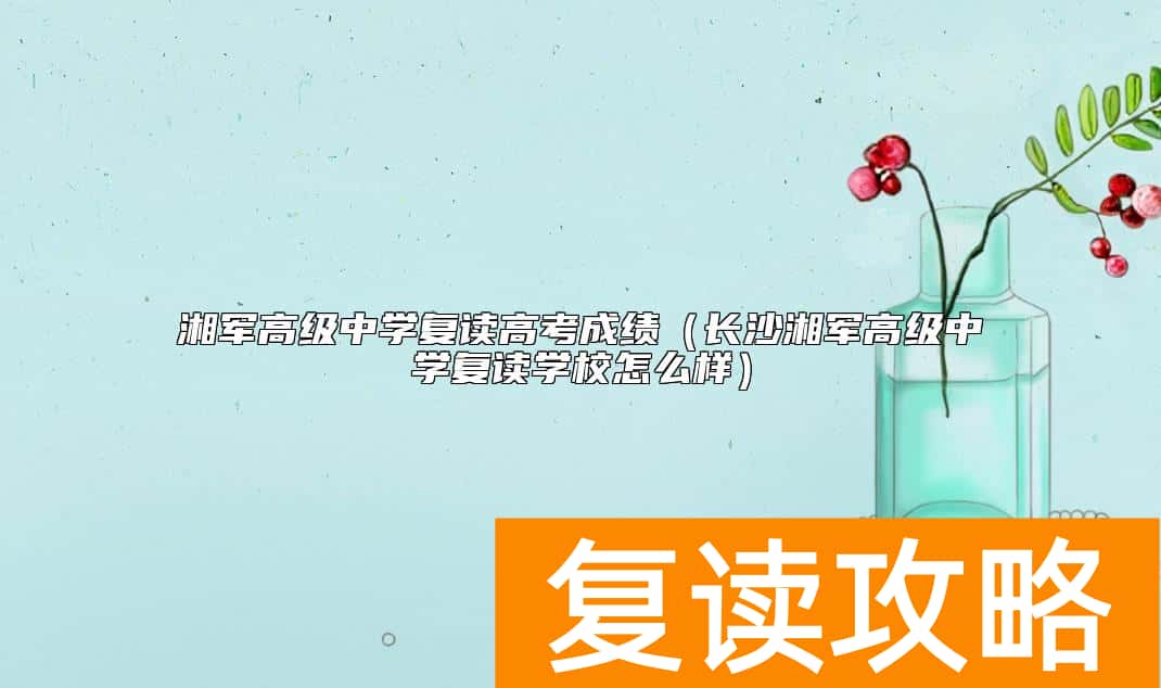 湘军高级中学复读高考成绩（长沙湘军高级中学复读学校怎么样）