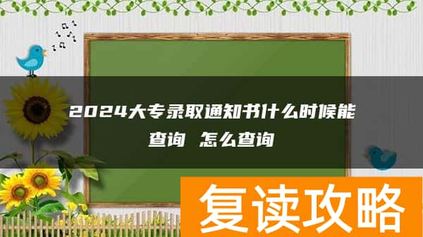 2024大专录取通知书什么时候能查询 怎么查询