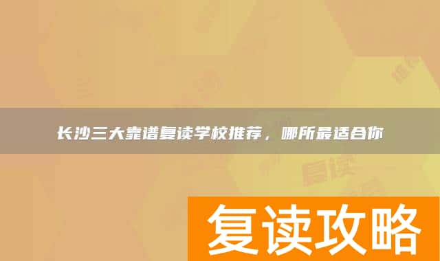 长沙三大靠谱复读学校推荐，哪所最适合你
