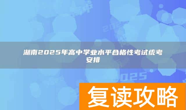 湖南2025年高中学业水平合格性考试统考安排