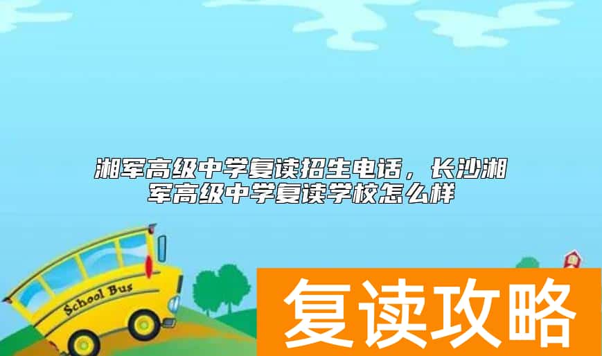 湘军高级中学复读招生电话，长沙湘军高级中学复读学校怎么样