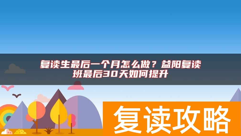 复读生最后一个月怎么做？益阳复读班最后30天如何提升