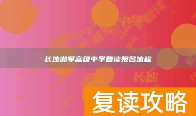 长沙湘军高级中学复读报名流程