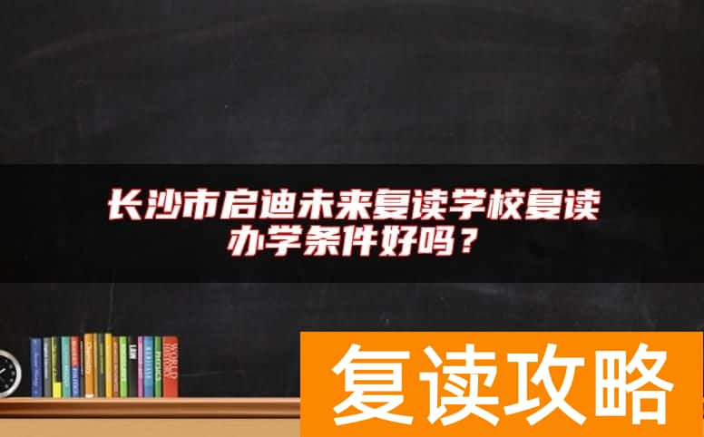 长沙市启迪未来复读学校复读办学条件好吗？