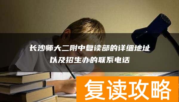 长沙师大二附中复读部的详细地址以及招生办的联系电话