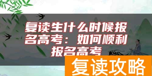 复读生什么时候报名高考：如何顺利报名高考