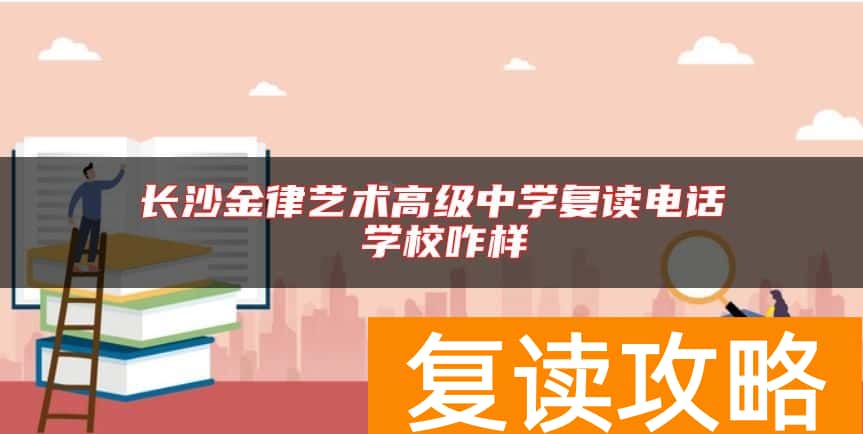 长沙金律艺术高级中学复读电话 学校咋样