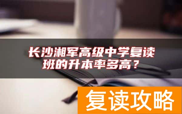 长沙湘军高级中学复读班的升本率多高？