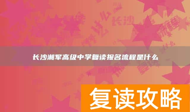 长沙湘军高级中学复读报名流程是什么