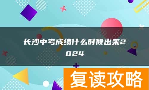 长沙中考成绩什么时候出来2024