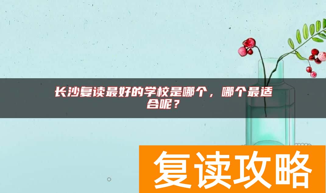 长沙复读最好的学校是哪个，哪个最适合呢？