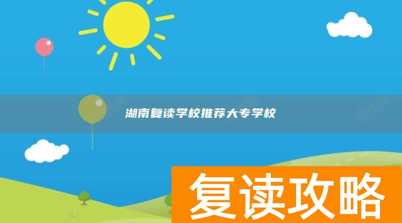 湖南复读学校推荐大专学校