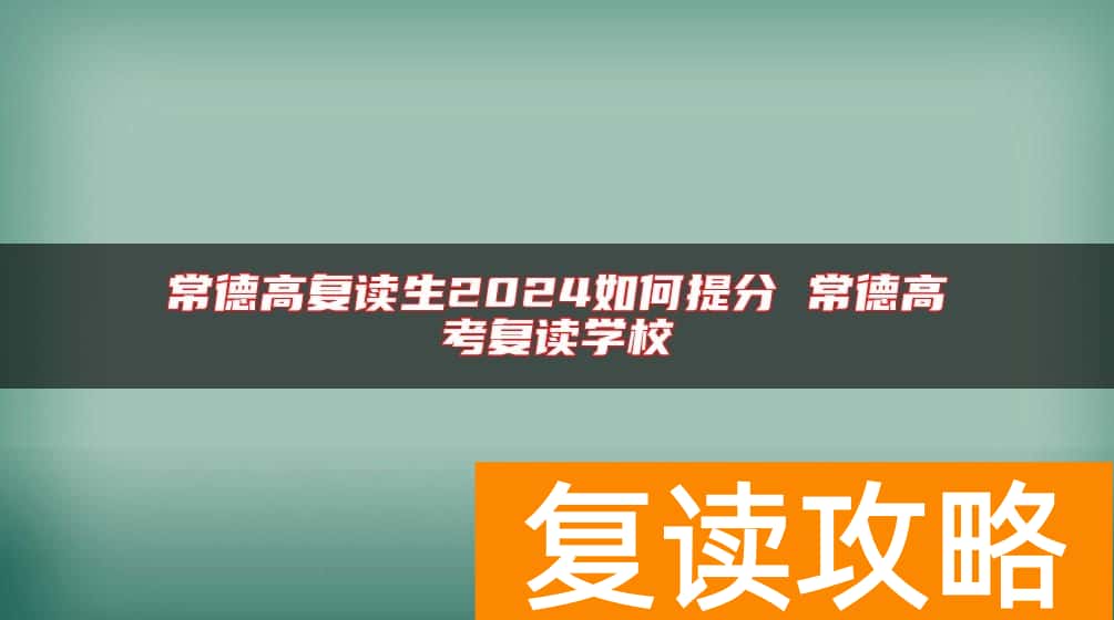 常德高复读生2024如何提分 常德高考复读学校