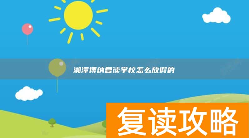 湘潭博纳复读学校怎么放假的