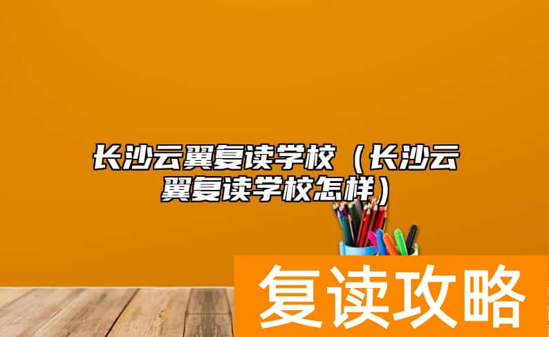 长沙云翼复读学校（长沙云翼复读学校怎样）