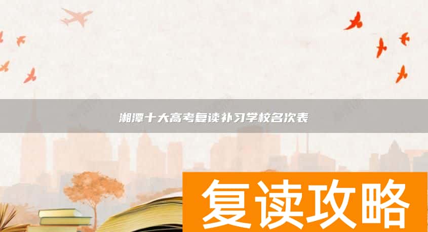 湘潭十大高考复读补习学校名次表