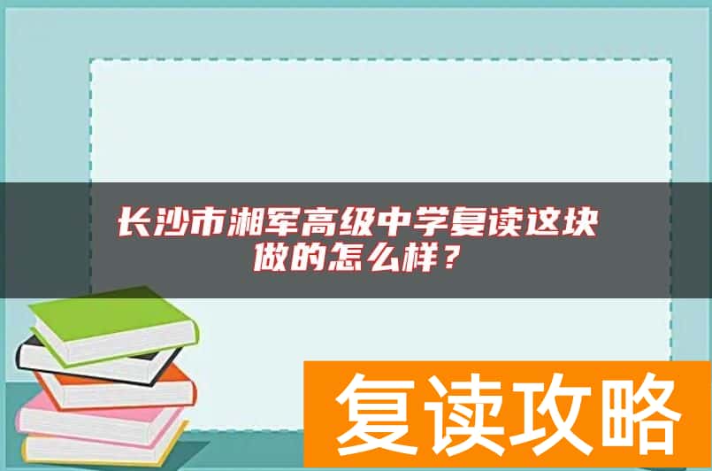 长沙市湘军高级中学复读这块做的怎么样？