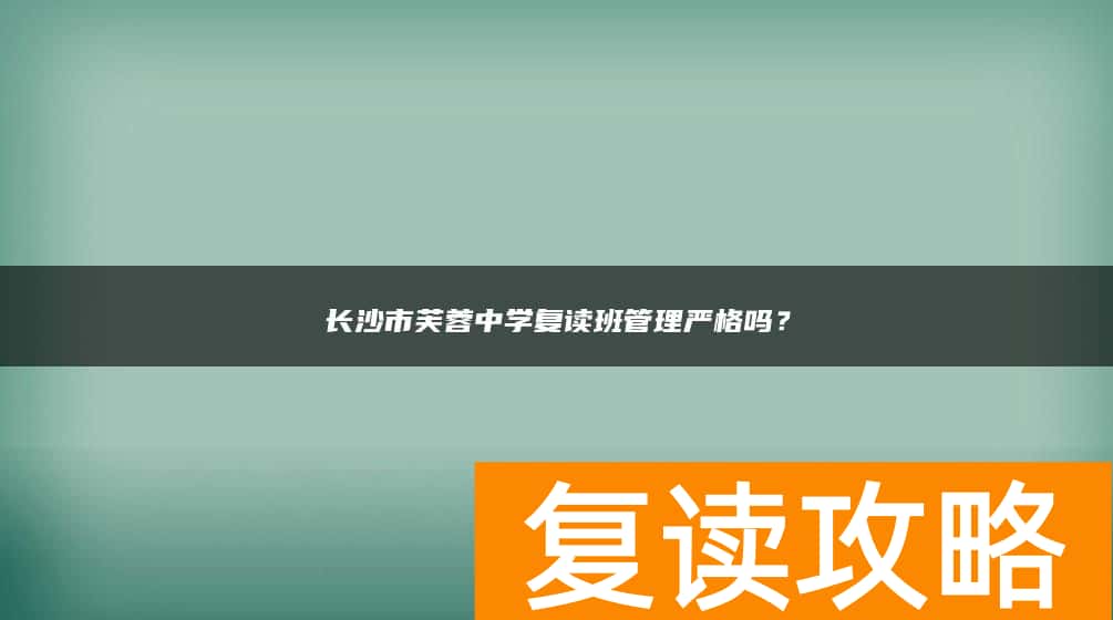 长沙市芙蓉中学复读班管理严格吗？