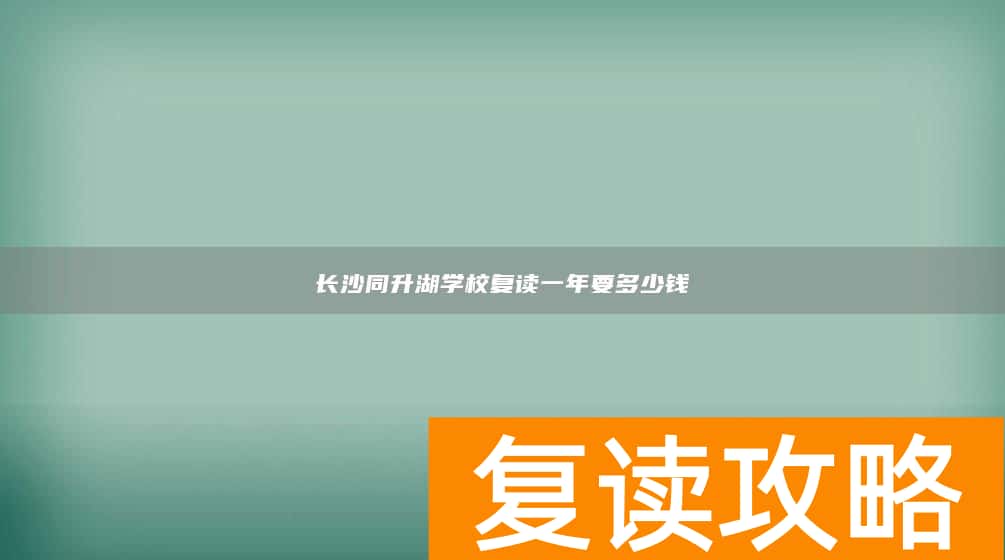 长沙同升湖学校复读一年要多少钱