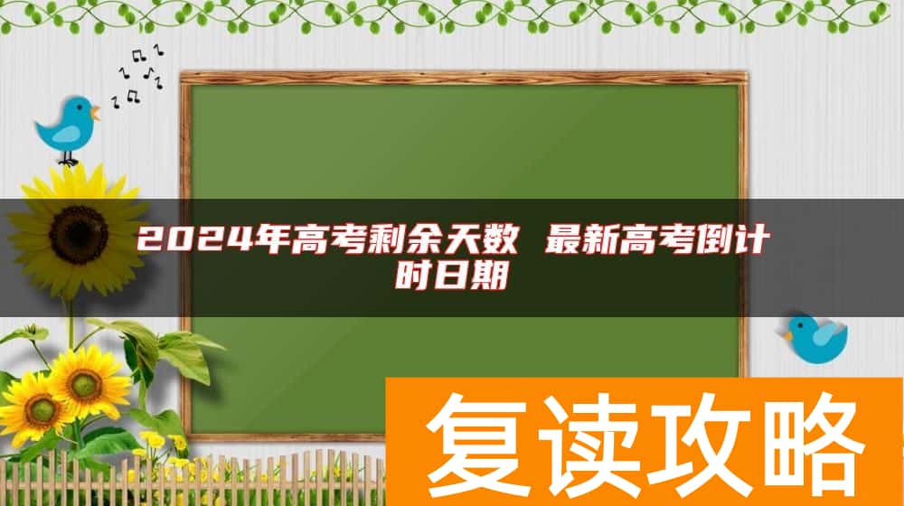 2024年高考剩余天数 最新高考倒计时日期